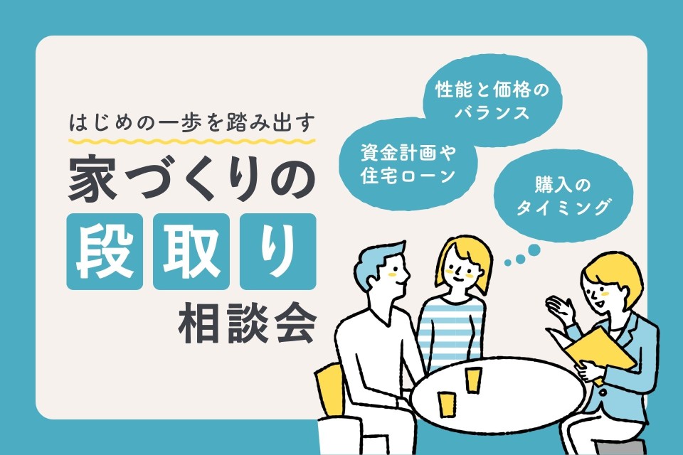 はじめの一歩を踏み出す！家づくりの段取り相談会