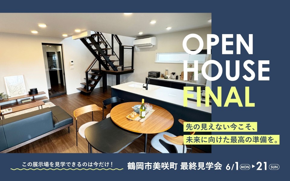 OPEN HOUSE FINAL　鶴岡市美咲町展示場 最終見学会
