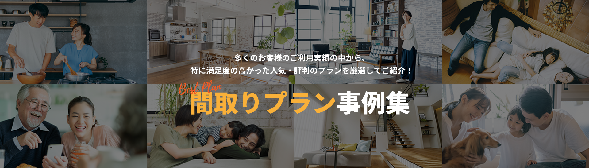 多くのお客様のご利用実績の中から、特に満足度の高かった人気・評判のプランを厳選してご紹介！『間取りプラン事例集』